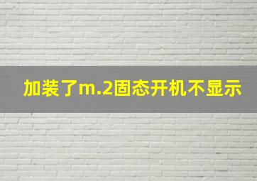 加装了m.2固态开机不显示