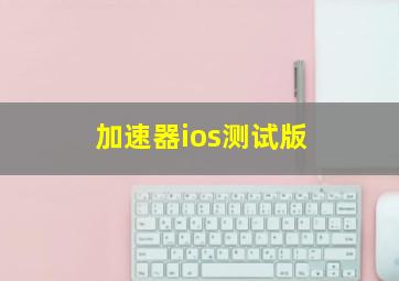 加速器ios测试版