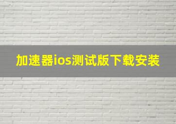 加速器ios测试版下载安装