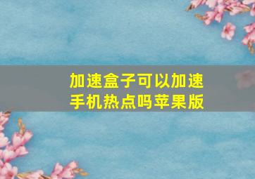 加速盒子可以加速手机热点吗苹果版