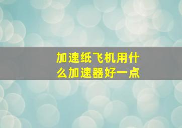 加速纸飞机用什么加速器好一点