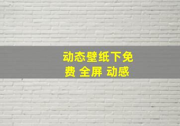 动态壁纸下免费 全屏 动感