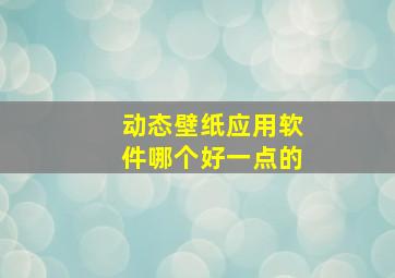 动态壁纸应用软件哪个好一点的