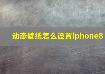 动态壁纸怎么设置iphone8