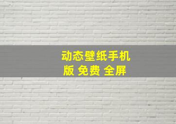 动态壁纸手机版 免费 全屏