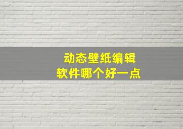 动态壁纸编辑软件哪个好一点