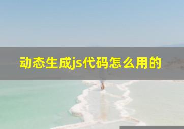 动态生成js代码怎么用的