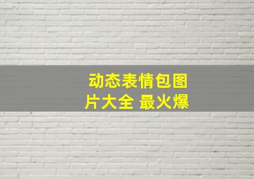 动态表情包图片大全 最火爆