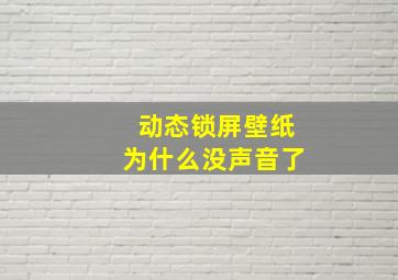 动态锁屏壁纸为什么没声音了