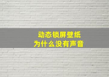 动态锁屏壁纸为什么没有声音