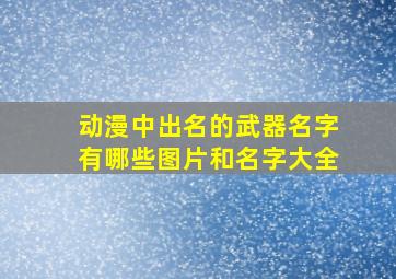 动漫中出名的武器名字有哪些图片和名字大全