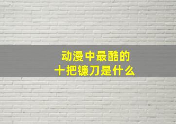 动漫中最酷的十把镰刀是什么