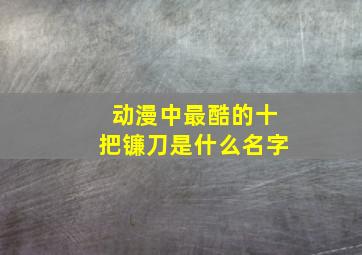 动漫中最酷的十把镰刀是什么名字