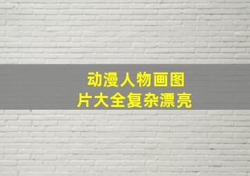 动漫人物画图片大全复杂漂亮