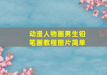 动漫人物画男生铅笔画教程图片简单