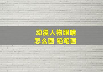 动漫人物眼睛怎么画 铅笔画