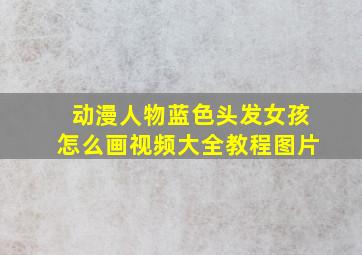 动漫人物蓝色头发女孩怎么画视频大全教程图片