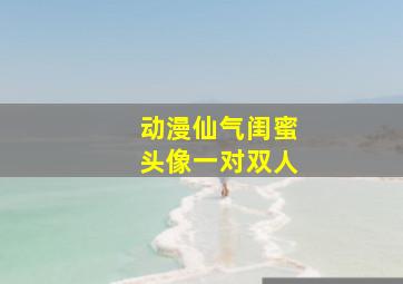 动漫仙气闺蜜头像一对双人