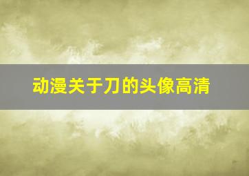 动漫关于刀的头像高清