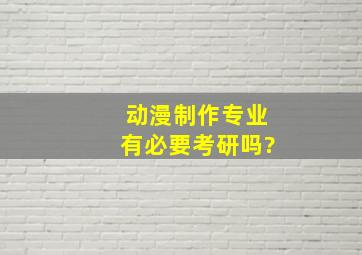 动漫制作专业有必要考研吗?