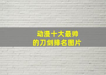 动漫十大最帅的刀剑排名图片