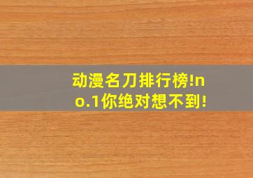 动漫名刀排行榜!no.1你绝对想不到!