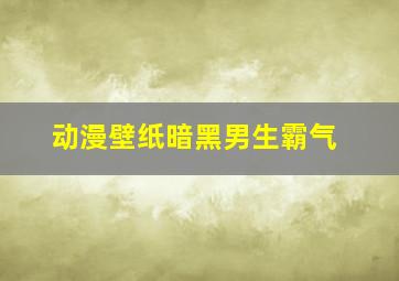 动漫壁纸暗黑男生霸气