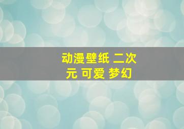 动漫壁纸 二次元 可爱 梦幻