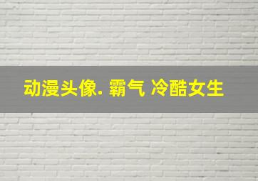 动漫头像. 霸气 冷酷女生