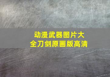 动漫武器图片大全刀剑原画版高清