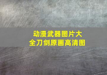 动漫武器图片大全刀剑原画高清图