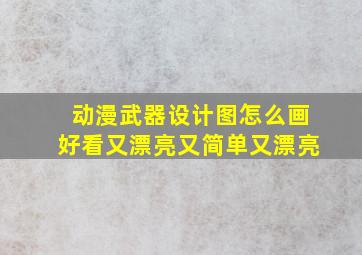 动漫武器设计图怎么画好看又漂亮又简单又漂亮