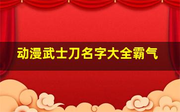 动漫武士刀名字大全霸气