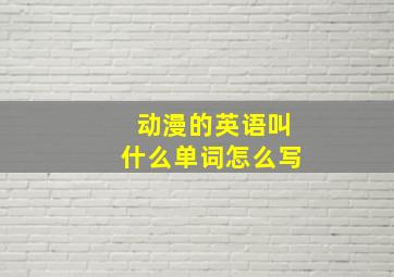 动漫的英语叫什么单词怎么写