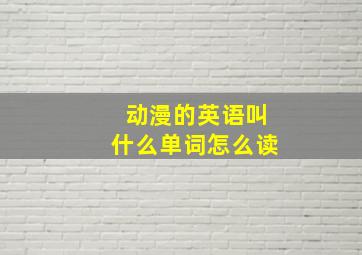 动漫的英语叫什么单词怎么读