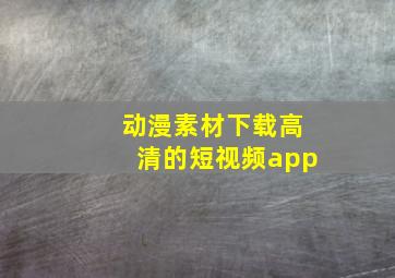 动漫素材下载高清的短视频app