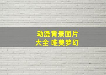 动漫背景图片大全 唯美梦幻