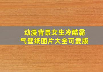 动漫背景女生冷酷霸气壁纸图片大全可爱版