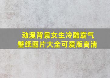 动漫背景女生冷酷霸气壁纸图片大全可爱版高清