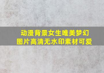 动漫背景女生唯美梦幻图片高清无水印素材可爱