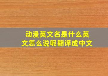 动漫英文名是什么英文怎么说呢翻译成中文