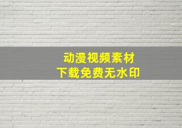 动漫视频素材下载免费无水印