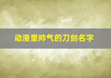 动漫里帅气的刀剑名字