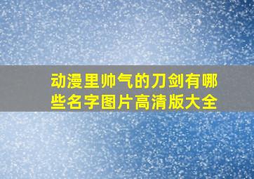 动漫里帅气的刀剑有哪些名字图片高清版大全