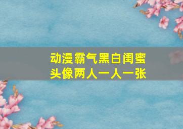 动漫霸气黑白闺蜜头像两人一人一张