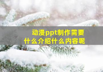 动漫ppt制作需要什么介绍什么内容呢