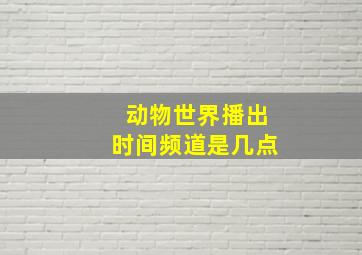 动物世界播出时间频道是几点