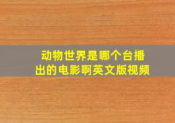 动物世界是哪个台播出的电影啊英文版视频