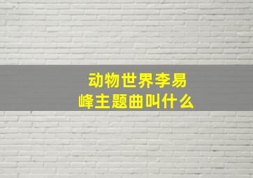 动物世界李易峰主题曲叫什么