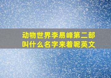 动物世界李易峰第二部叫什么名字来着呢英文